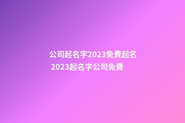 公司起名字2023免費起名 2023起名字公司免費